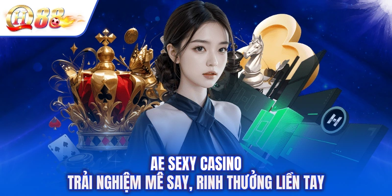 AE Sexy Casino - Trải Nghiệm Mê Say, Rinh Thưởng Liền Tay