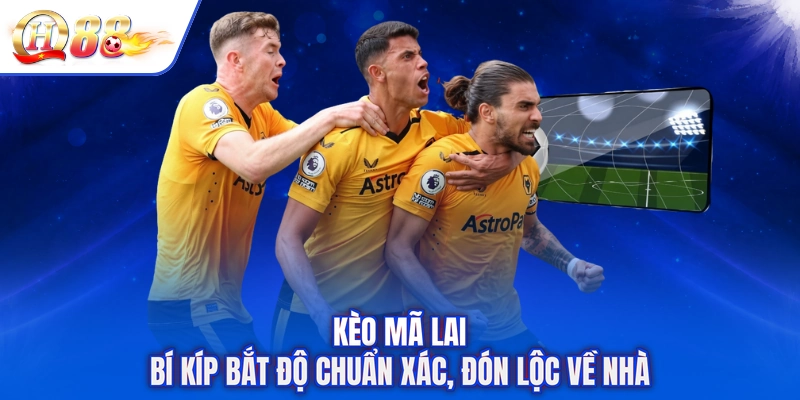 Kèo Mã Lai - Bí Kíp Bắt Độ Chuẩn Xác, Đón Lộc Về Nhà